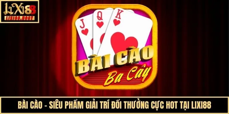 Bài Cào - Siêu Phẩm Giải Trí Đổi Thưởng Cực Hot Tại Lixi88